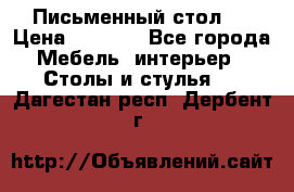 Письменный стол ! › Цена ­ 3 000 - Все города Мебель, интерьер » Столы и стулья   . Дагестан респ.,Дербент г.